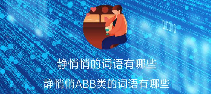 静悄悄的词语有哪些 静悄悄ABB类的词语有哪些